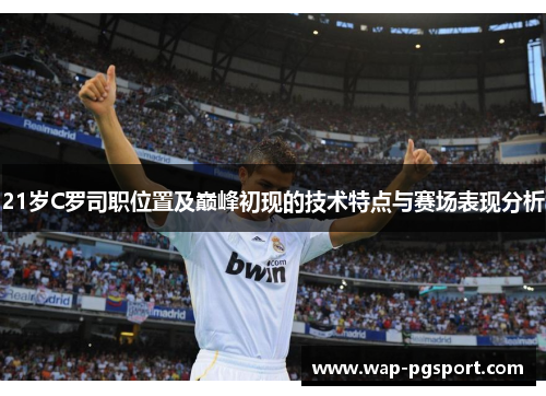 21岁C罗司职位置及巅峰初现的技术特点与赛场表现分析 21岁C罗司职位置及巅峰初现的技术特点与赛场表现分析