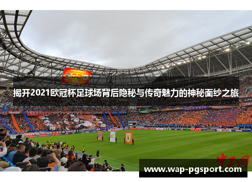 揭开2021欧冠杯足球场背后隐秘与传奇魅力的神秘面纱之旅 揭开2021欧冠杯足球场背后隐秘与传奇魅力的神秘面纱之旅