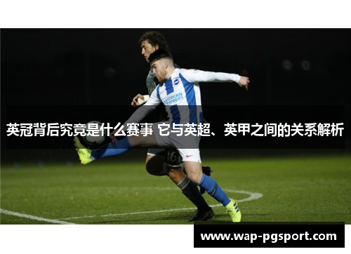 英冠背后究竟是什么赛事 它与英超、英甲之间的关系解析