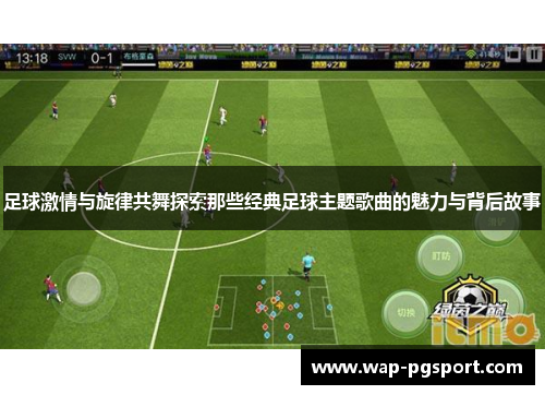足球激情与旋律共舞探索那些经典足球主题歌曲的魅力与背后故事 足球激情与旋律共舞探索那些经典足球主题歌曲的魅力与背后故事