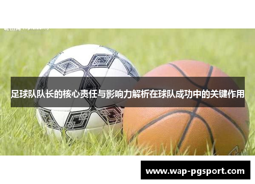 足球队队长的核心责任与影响力解析在球队成功中的关键作用 足球队队长的核心责任与影响力解析在球队成功中的关键作用