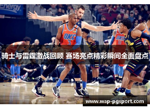 骑士与雷霆激战回顾 赛场亮点精彩瞬间全面盘点 骑士与雷霆激战回顾 赛场亮点精彩瞬间全面盘点