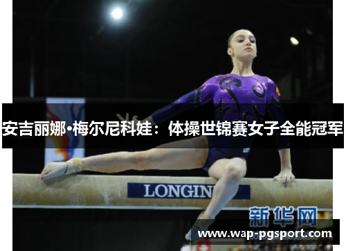 安吉丽娜·梅尔尼科娃:体操世锦赛女子全能冠军 安吉丽娜·梅尔尼科娃:体操世锦赛女子全能冠军