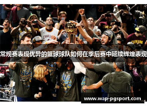 常规赛表现优异的篮球球队如何在季后赛中延续辉煌表现 常规赛表现优异的篮球球队如何在季后赛中延续辉煌表现