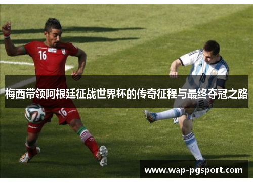 梅西带领阿根廷征战世界杯的传奇征程与最终夺冠之路