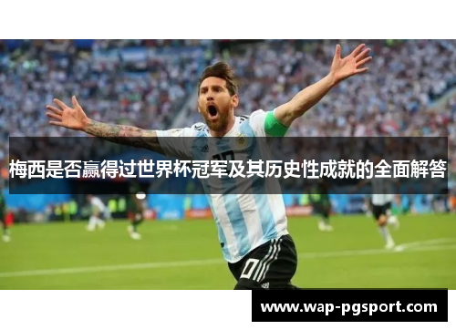 梅西是否赢得过世界杯冠军及其历史性成就的全面解答