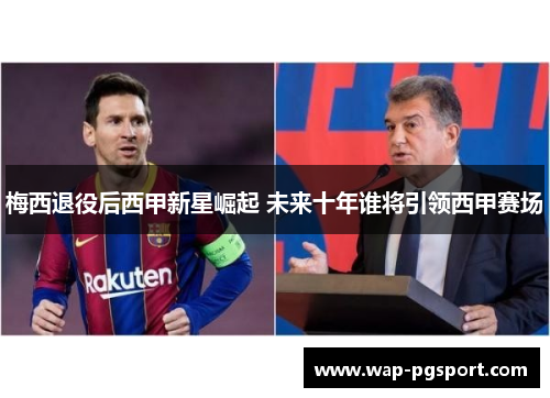 梅西退役后西甲新星崛起 未来十年谁将引领西甲赛场 梅西退役后西甲新星崛起 未来十年谁将引领西甲赛场